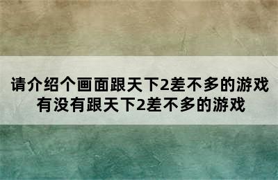 请介绍个画面跟天下2差不多的游戏 有没有跟天下2差不多的游戏